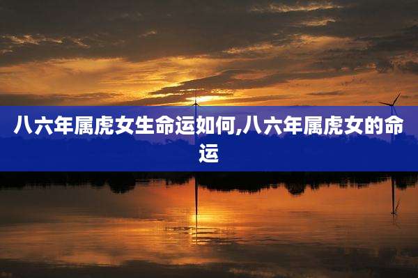 八六年属虎女生命运如何,八六年属虎女的命运