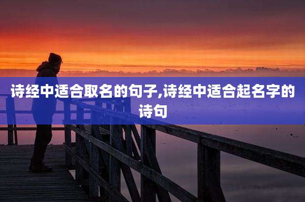 诗经中适合取名的句子,诗经中适合起名字的诗句