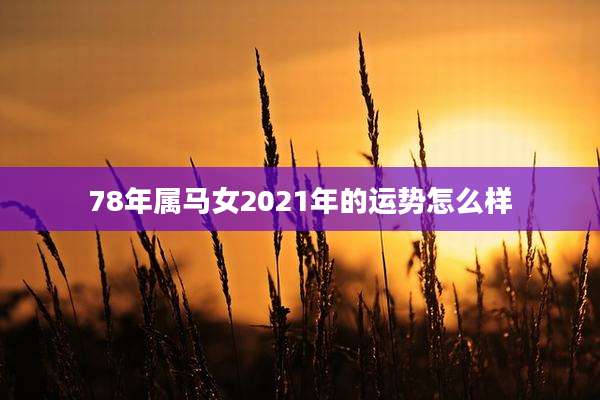 78年属马女2021年的运势怎么样