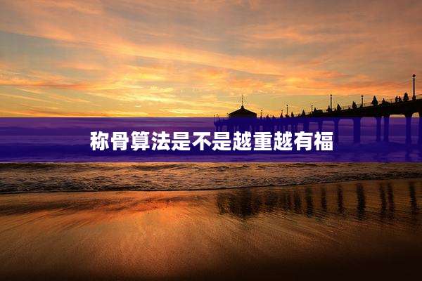 称骨算法是不是越重越有福