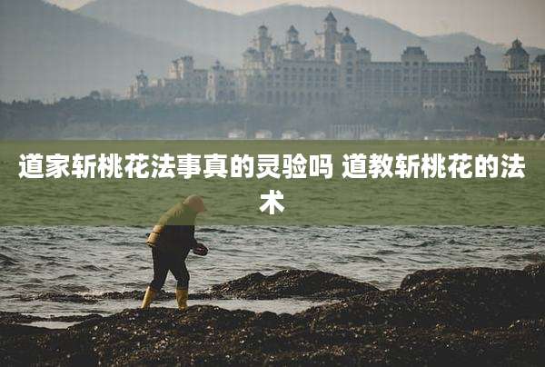 道家斩桃花法事真的灵验吗 道教斩桃花的法术