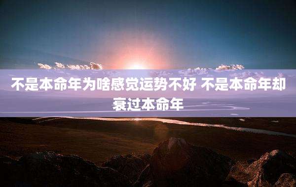 不是本命年为啥感觉运势不好 不是本命年却衰过本命年