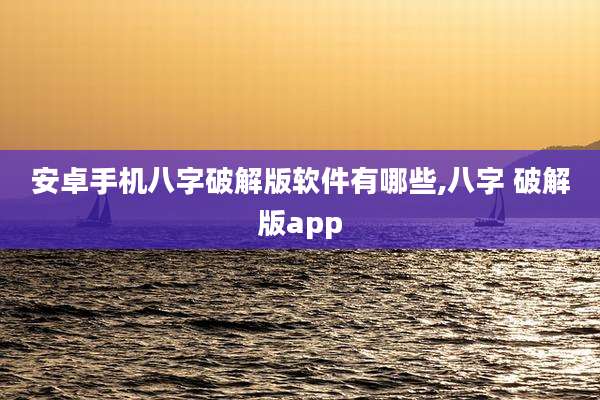 安卓手机八字破解版软件有哪些,八字 破解版app
