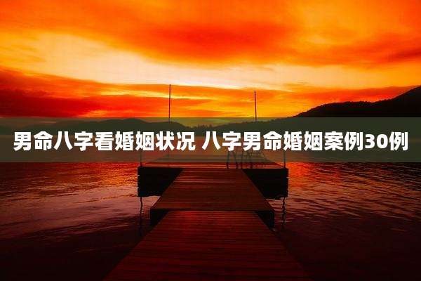 男命八字看婚姻状况 八字男命婚姻案例30例