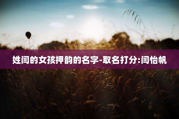 姓闫的女孩押韵的名字-取名打分:闫怡帆