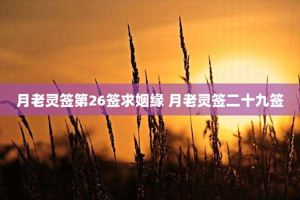 月老灵签第26签求姻缘 月老灵签二十九签