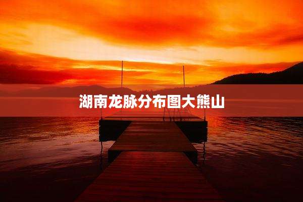 湖南龙脉分布图大熊山