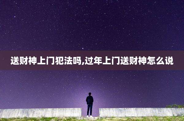 送财神上门犯法吗,过年上门送财神怎么说