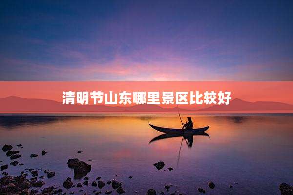清明节山东哪里景区比较好