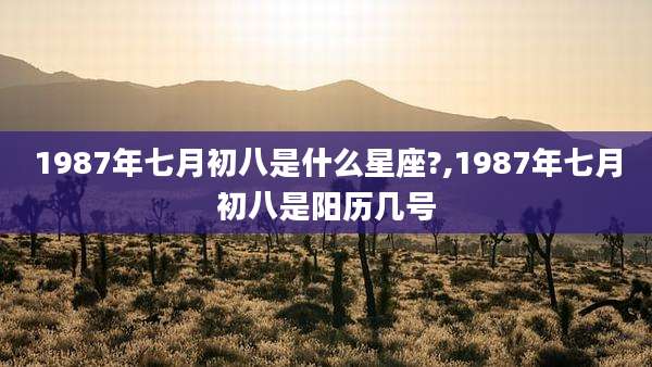 1987年七月初八是什么星座?,1987年七月初八是阳历几号