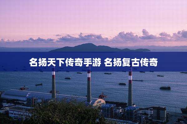 名扬天下传奇手游 名扬复古传奇