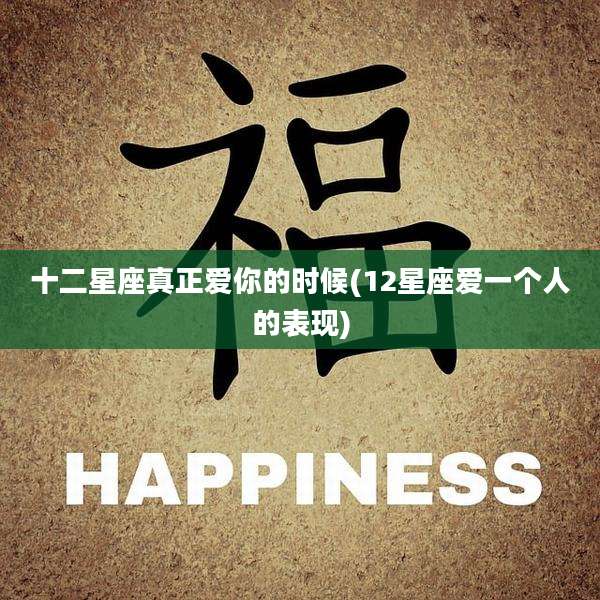 十二星座真正爱你的时候(12星座爱一个人的表现)