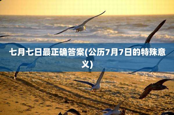 七月七日最正确答案(公历7月7日的特殊意义)