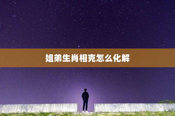 姐弟生肖相克怎么化解