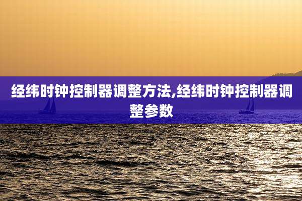 经纬时钟控制器调整方法,经纬时钟控制器调整参数
