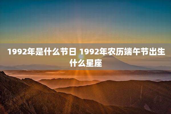 1992年是什么节日 1992年农历端午节出生什么星座