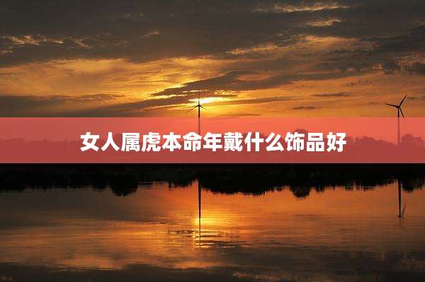 女人属虎本命年戴什么饰品好