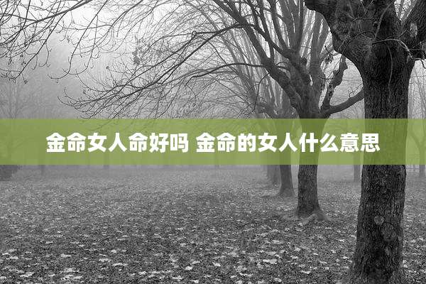金命女人命好吗 金命的女人什么意思
