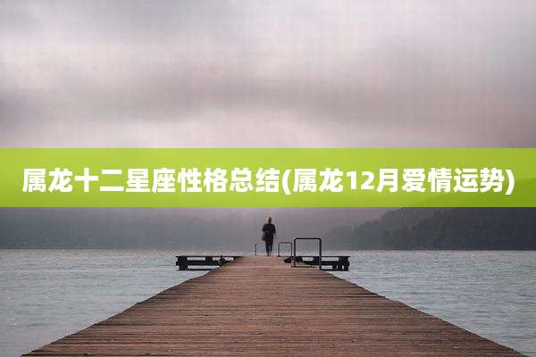 属龙十二星座性格总结(属龙12月爱情运势)