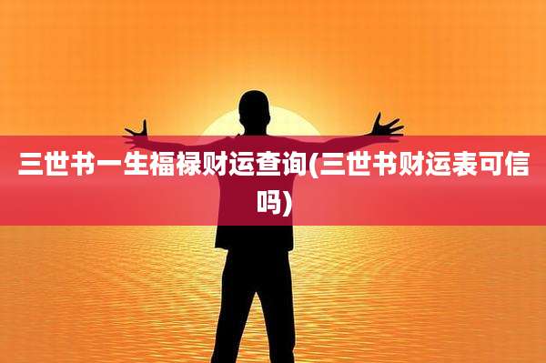 三世书一生福禄财运查询(三世书财运表可信吗)
