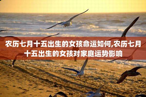 农历七月十五出生的女孩命运如何,农历七月十五出生的女孩对家庭运势影响