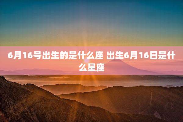 6月16号出生的是什么座 出生6月16日是什么星座