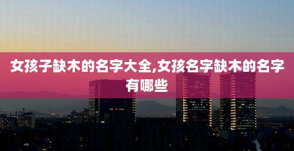 女孩子缺木的名字大全,女孩名字缺木的名字有哪些