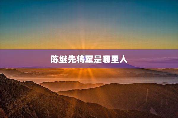 陈继先将军是哪里人