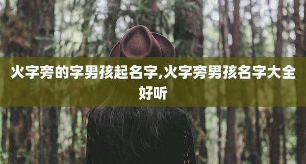 火字旁的字男孩起名字,火字旁男孩名字大全好听