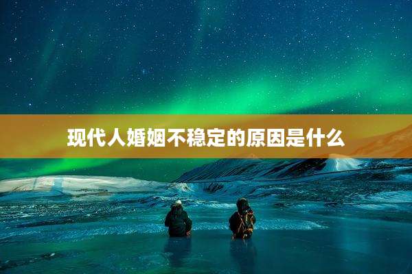 现代人婚姻不稳定的原因是什么