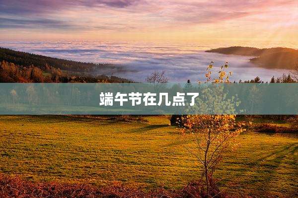 端午节在几点了