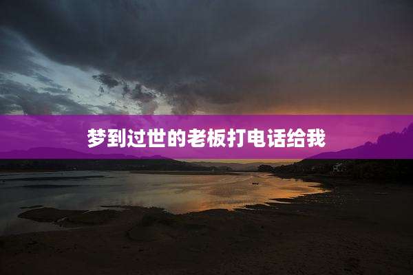 梦到过世的老板打电话给我