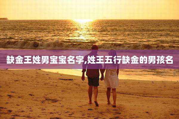 缺金王姓男宝宝名字,姓王五行缺金的男孩名