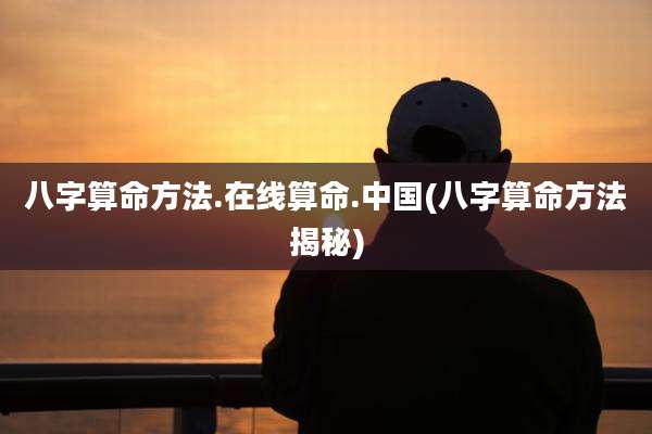 八字算命方法.在线算命.中国(八字算命方法揭秘)