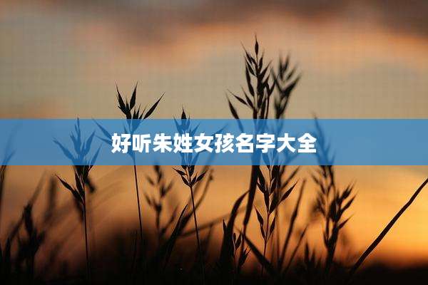 好听朱姓女孩名字大全