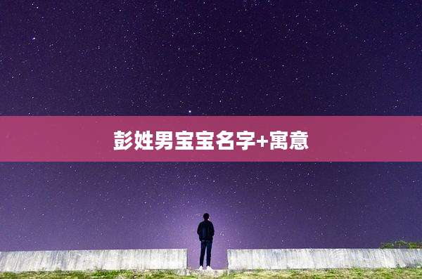 彭姓男宝宝名字+寓意