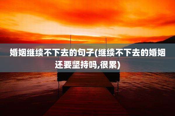 婚姻继续不下去的句子(继续不下去的婚姻还要坚持吗,很累)