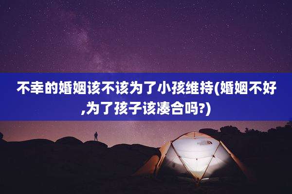 不幸的婚姻该不该为了小孩维持(婚姻不好,为了孩子该凑合吗?)