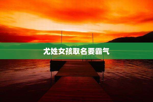 尤姓女孩取名要霸气