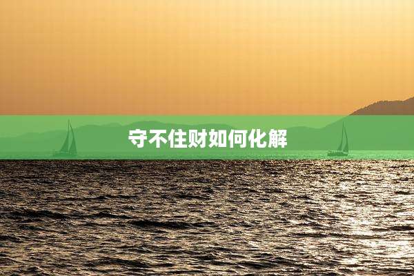 守不住财如何化解