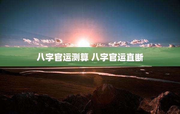 八字官运测算 八字官运直断