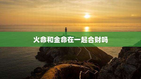 火命和金命在一起合财吗