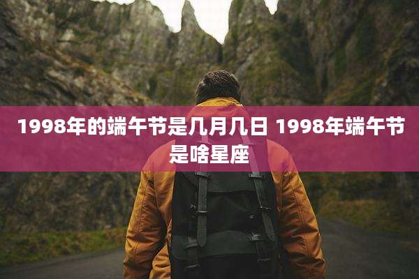 1998年的端午节是几月几日 1998年端午节是啥星座