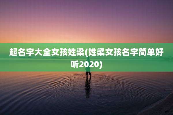 起名字大全女孩姓梁(姓梁女孩名字简单好听2020)