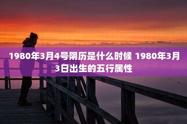 1980年3月4号阴历是什么时候 1980年3月3日出生的五行属性