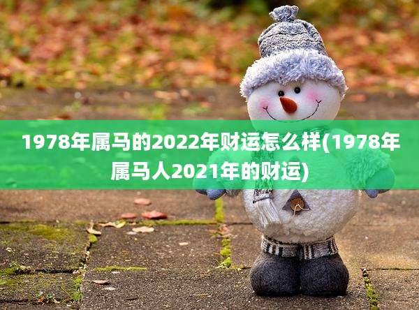 1978年属马的2022年财运怎么样(1978年属马人2021年的财运)