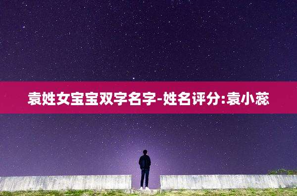 袁姓女宝宝双字名字-姓名评分:袁小蕊