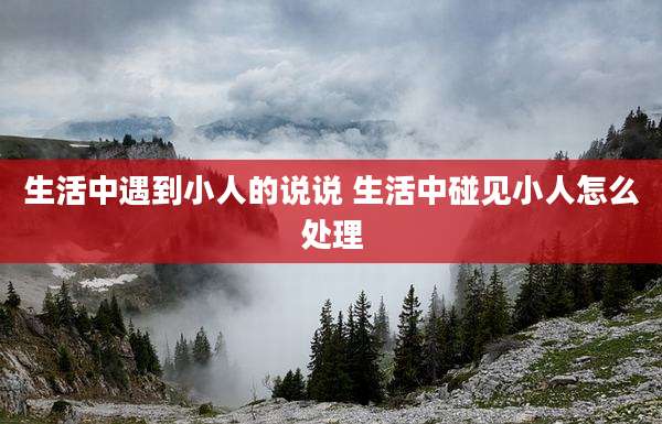 生活中遇到小人的说说 生活中碰见小人怎么处理