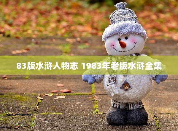83版水浒人物志 1983年老版水浒全集
