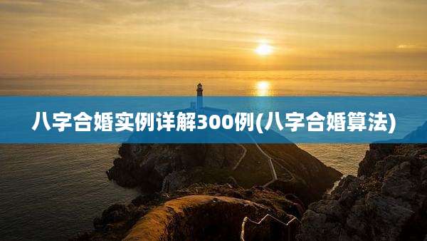 八字合婚实例详解300例(八字合婚算法)